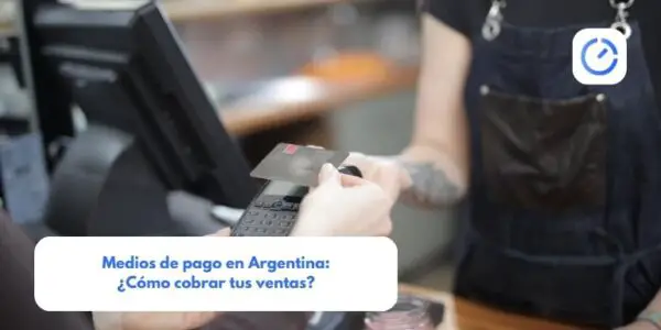 Medios de pago en Argentina: ¿Cómo cobrar tus ventas?